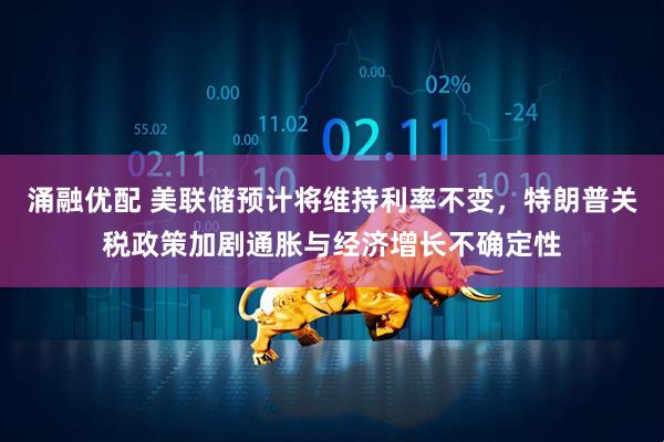 涌融优配 美联储预计将维持利率不变，特朗普关税政策加剧通胀与经济增长不确定性