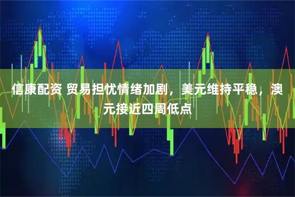 信康配资 贸易担忧情绪加剧，美元维持平稳，澳元接近四周低点