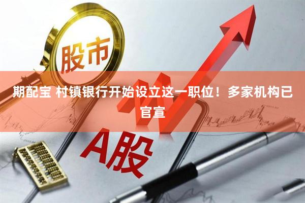 期配宝 村镇银行开始设立这一职位！多家机构已官宣