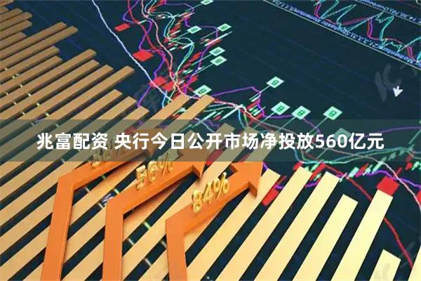 兆富配资 央行今日公开市场净投放560亿元