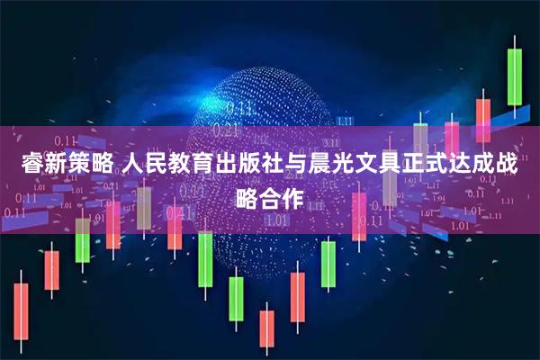 睿新策略 人民教育出版社与晨光文具正式达成战略合作