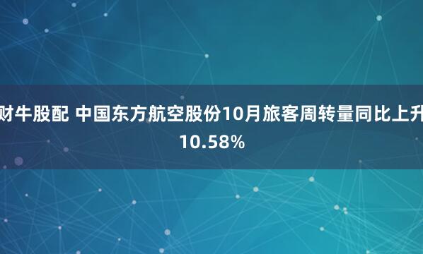 财牛股配 中国东方航空股份10月旅客周转量同比上升10.58%