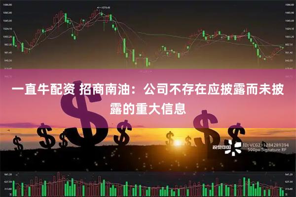 一直牛配资 招商南油：公司不存在应披露而未披露的重大信息