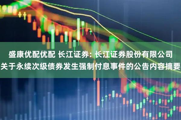 盛康优配优配 长江证券: 长江证券股份有限公司关于永续次级债券发生强制付息事件的公告内容摘要