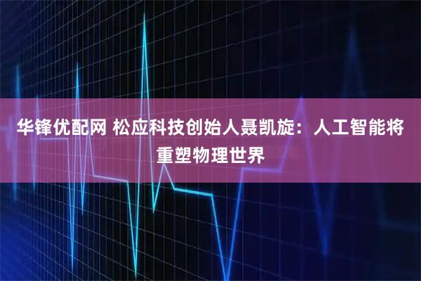 华锋优配网 松应科技创始人聂凯旋：人工智能将重塑物理世界