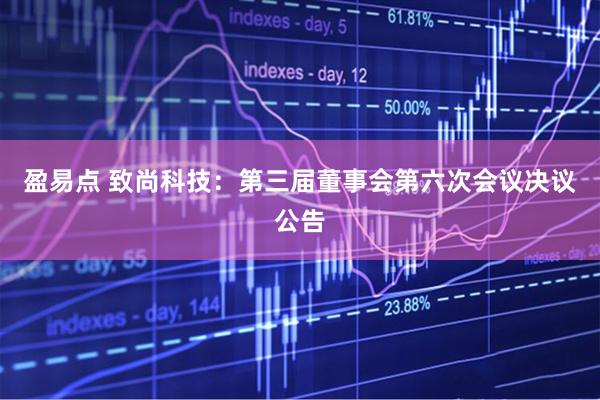 盈易点 致尚科技：第三届董事会第六次会议决议公告