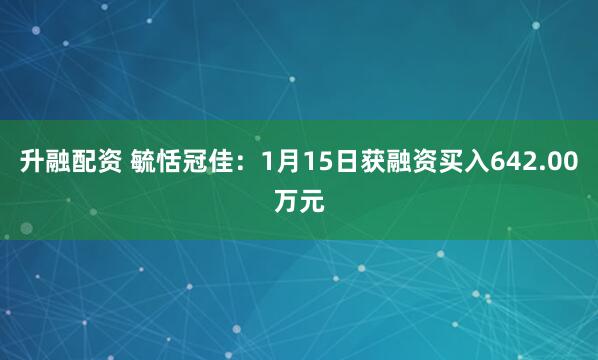 升融配资 毓恬冠佳：1月15日获融资买入642.00万元