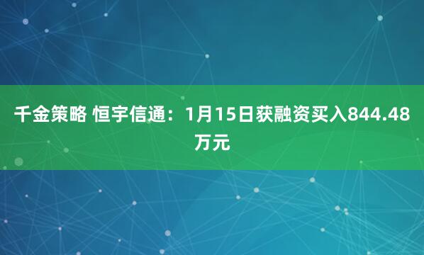 千金策略 恒宇信通：1月15日获融资买入844.48万元