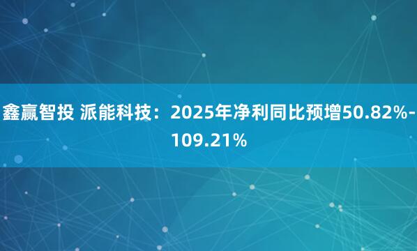 鑫赢智投 派能科技：2025年净利同比预增50.82%-109.21%